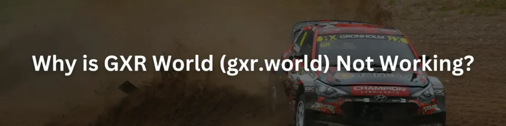 Why is GXR World (gxr.world) Not Working?